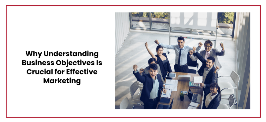 Why Understanding Business Objectives Is Crucial for Effective Marketing